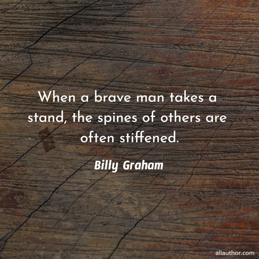 when a brave man takes a stand the spines of others are often stiffened...