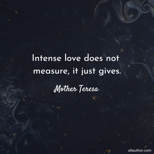 intense love does not measure it just gives...