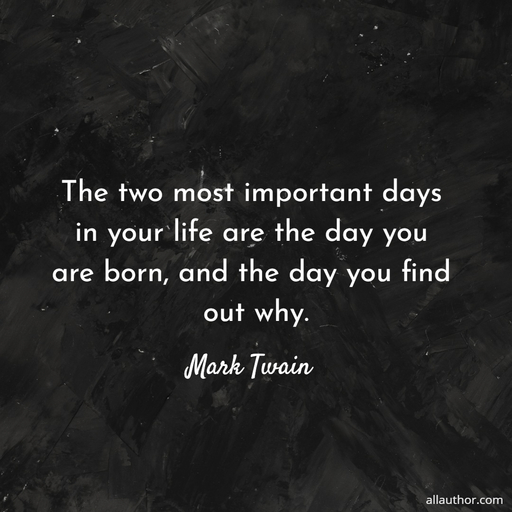 the two most important days in your life are the day you are born and the day you find...