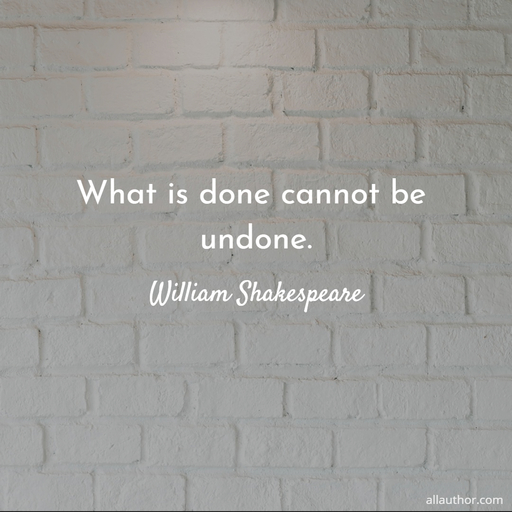 what is done cannot be undone...