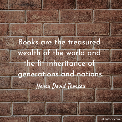 books are the treasured wealth of the world and the fit inheritance of generations and...