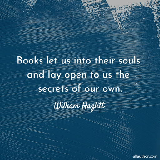 books let us into their souls and lay open to us the secrets of our own...