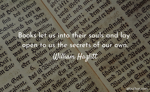 books let us into their souls and lay open to us the secrets of our own...