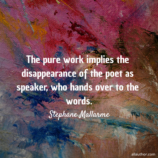 the pure work implies the disappearance of the poet as speaker who hands over to the...