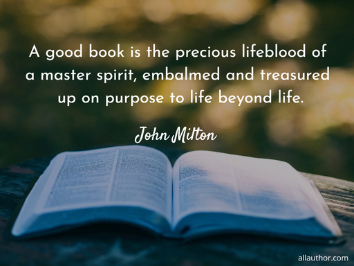 a good book is the precious lifeblood of a master spirit embalmed and treasured up on...