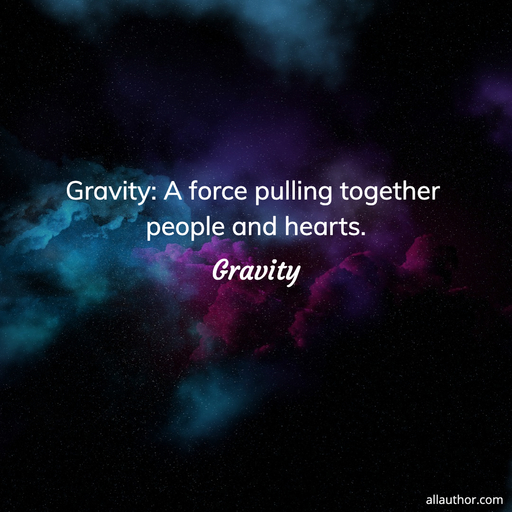 gravity a force pulling together people and hearts...