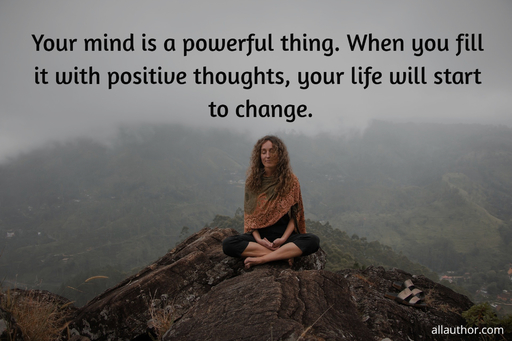 your mind is a powerful thing when you fill it with positive thoughts your life will...