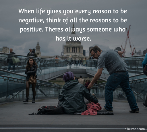 when life gives you every reason to be negative think of all the reasons to be positive...
