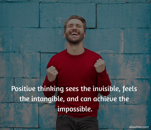 positive thinking sees the invisible feels the intangible and can achieve the...