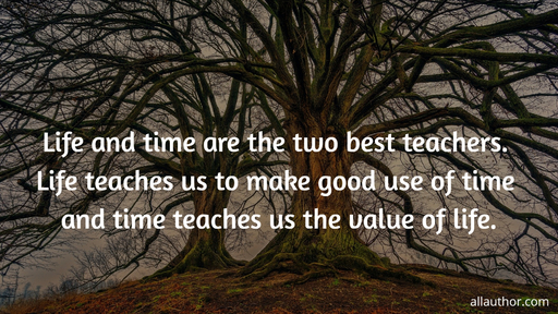 life and time are the two best teachers life teaches us to make good use of time and...