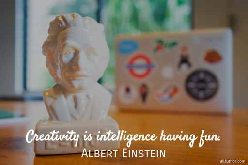 creativity is intelligence having fun...