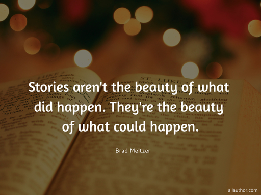 stories arent the beauty of what did happen theyre the beauty of what could happen...