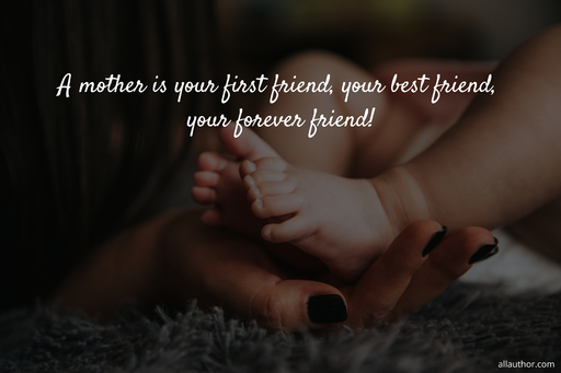 a mother is your first friend your best friend your forever friend...