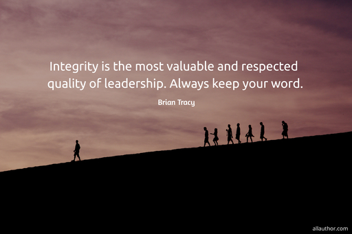 integrity is the most valuable and respected quality of leadership always keep your word...