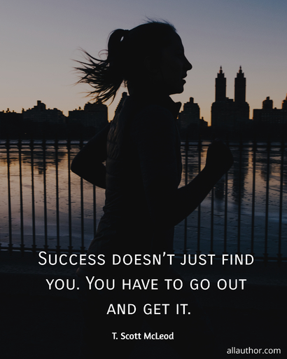 success doesnt just find you you have to go out and get it...