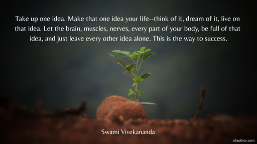 take up one idea make that one idea your life think of it dream of it live on that...