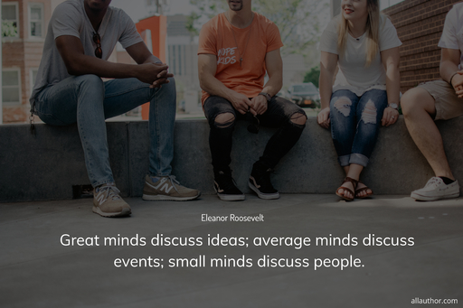 great minds discuss ideas average minds discuss events small minds discuss people...