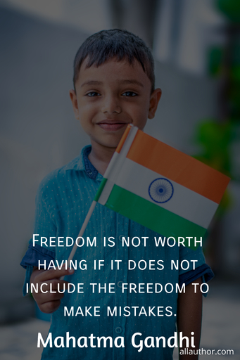 freedom is not worth having if it does not include the freedom to make mistakes...