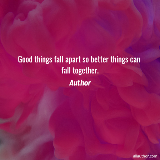 1599689220840-good-things-fall-apart-so-better-things-can-fall-together.jpg