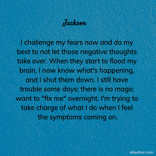i challenge my fears now and do my best to not let those negative thoughts take over...