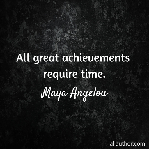 all great achievements require time...