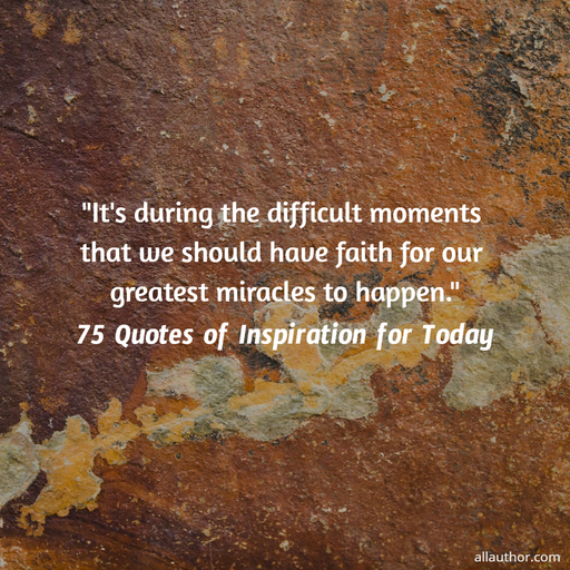 1675498989950-its-during-the-difficult-moments-that-we-should-have-faith-for-our-greatest-miracles.jpg