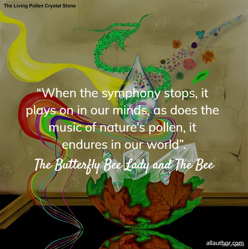  when the symphony stops it plays on in our minds as does the music of natures...