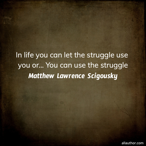 1698256867100-in-life-you-can-let-the-struggle-use-you-or----you-can-use-the-struggle.jpg