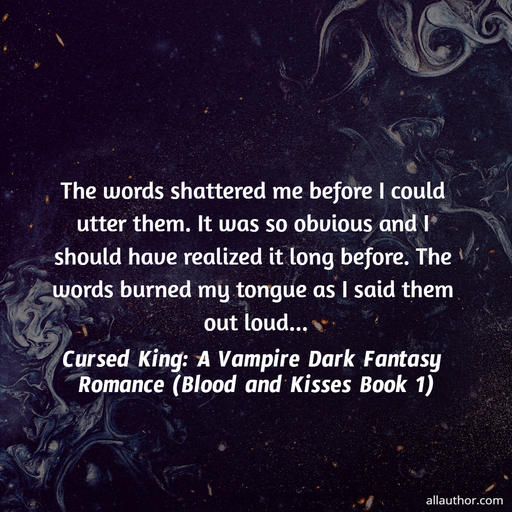  the words shattered me before i could utter them  it was so obvious and i should have...