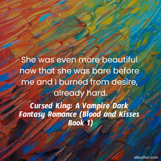  she was even more beautiful now that she was bare before me and i burned from desire...