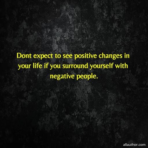 1707325949354--dont-expect-to-see-positive-changes-in-your-life-if-you-surround-yourself-with-negative.jpg