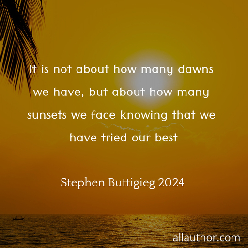 1726995290693--it-is-not-about-how-many-dawns-we-have-but-about-how-many-sunsets-we-face-knowing-that-we.jpg