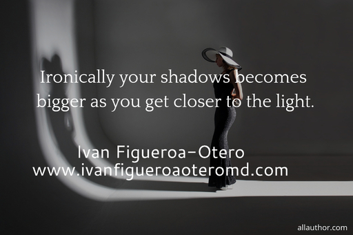 ironically your shadows becomes bigger as you get closer to the light ...