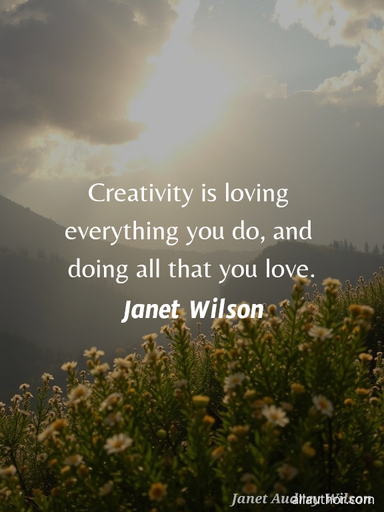 creativity is loving everything you do and doing all that you love ...