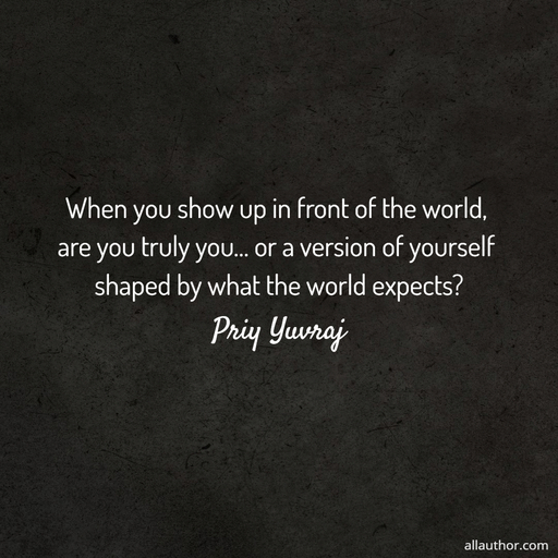 1774021971774--when-you-show-up-in-front-of-the-world-are-you-truly-you-or-a-version-of-yourself.jpg